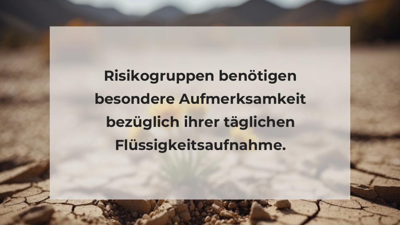 Risikogruppen benötigen besondere Aufmerksamkeit bezüglich ihrer täglichen Flüssigkeitsaufnahme.