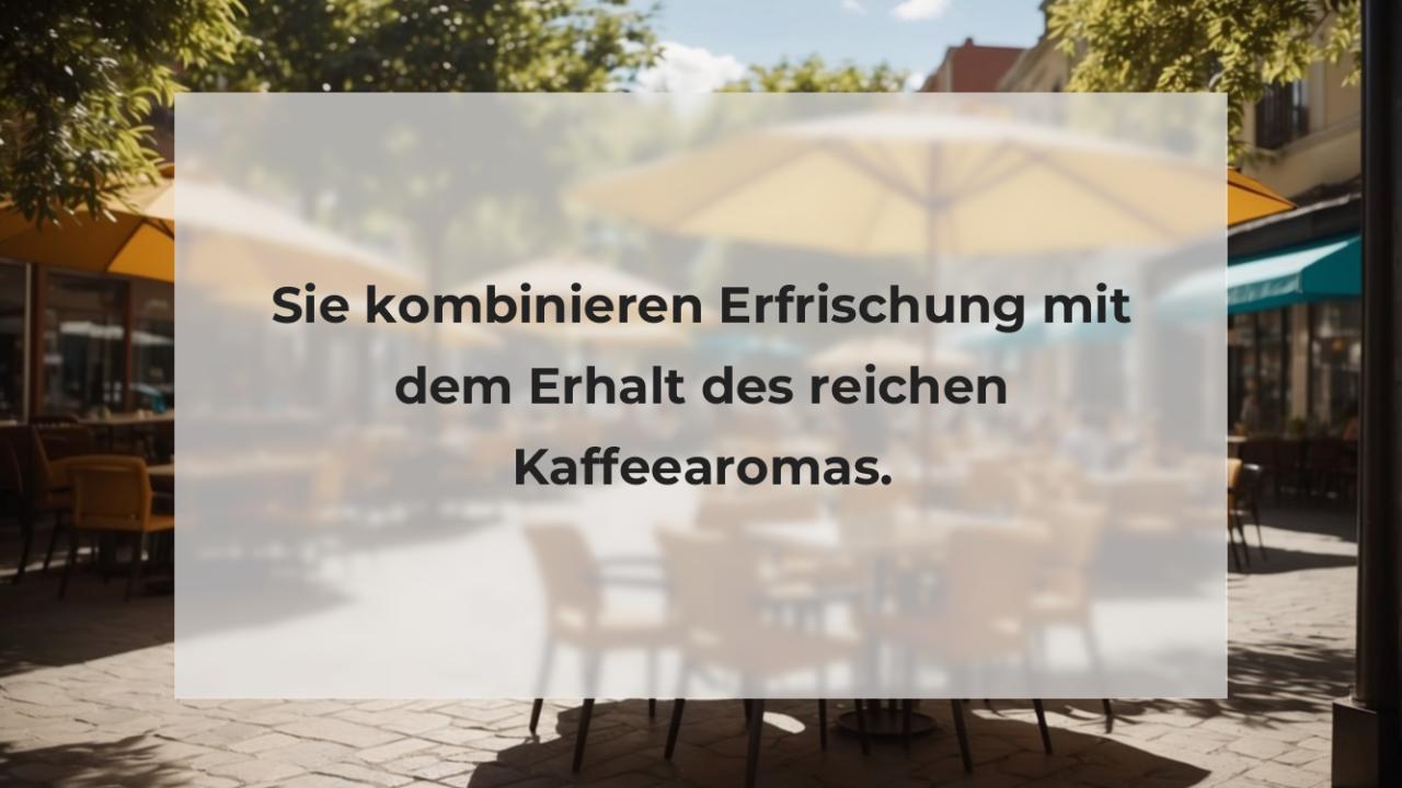 Sie kombinieren Erfrischung mit dem Erhalt des reichen Kaffeearomas.