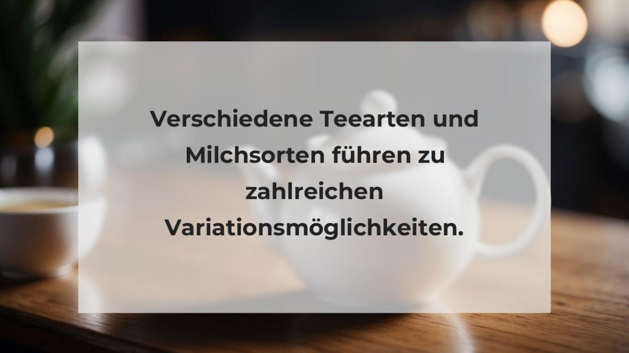 Verschiedene Teearten und Milchsorten führen zu zahlreichen Variationsmöglichkeiten.