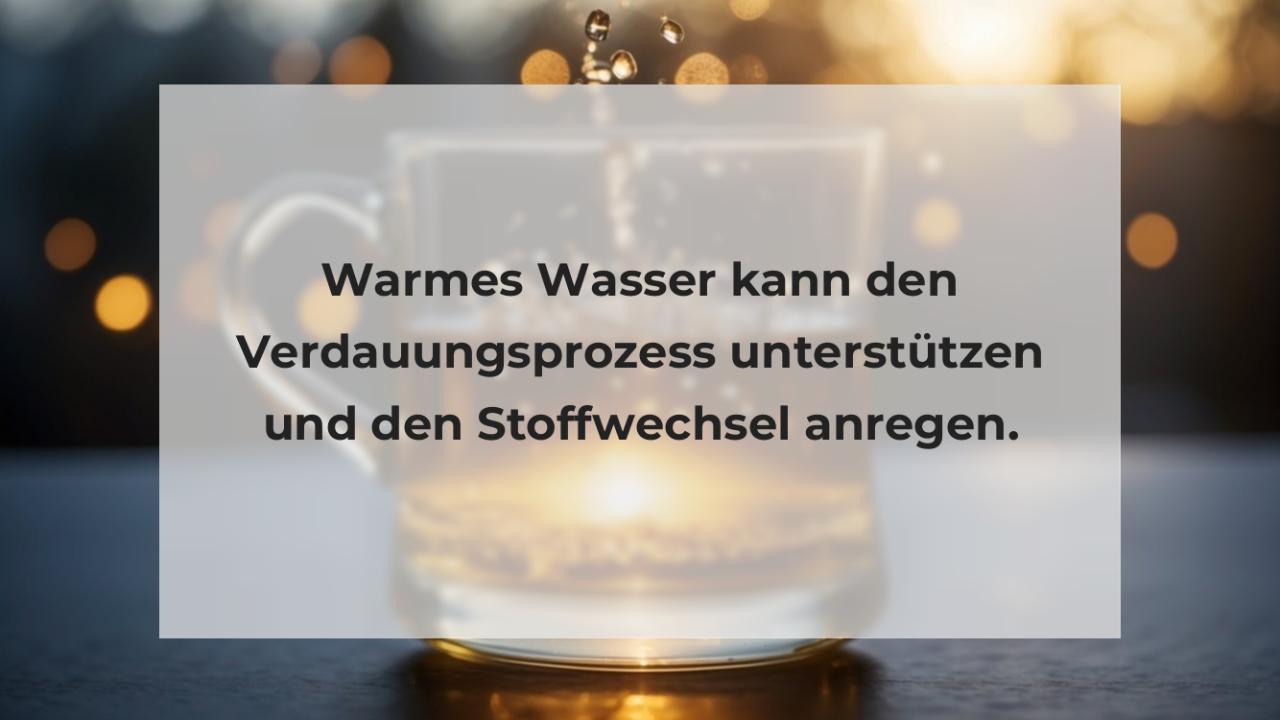 Warmes Wasser kann den Verdauungsprozess unterstützen und den Stoffwechsel anregen.