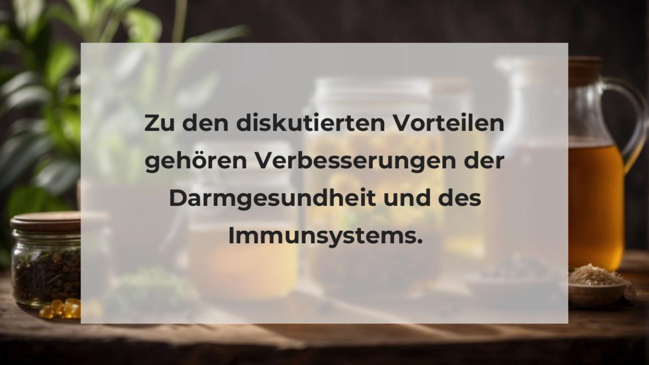 Zu den diskutierten Vorteilen gehören Verbesserungen der Darmgesundheit und des Immunsystems.